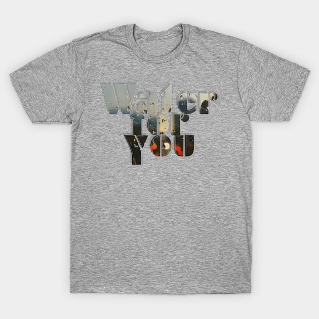 Water for you T-Shirt by afternoontees